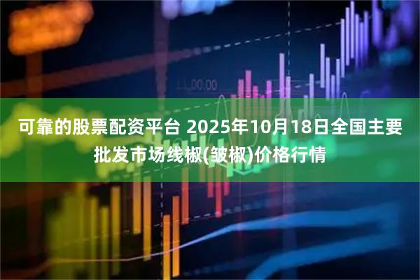 可靠的股票配资平台 2025年10月18日全国主要批发市场线椒(皱椒)价格行情