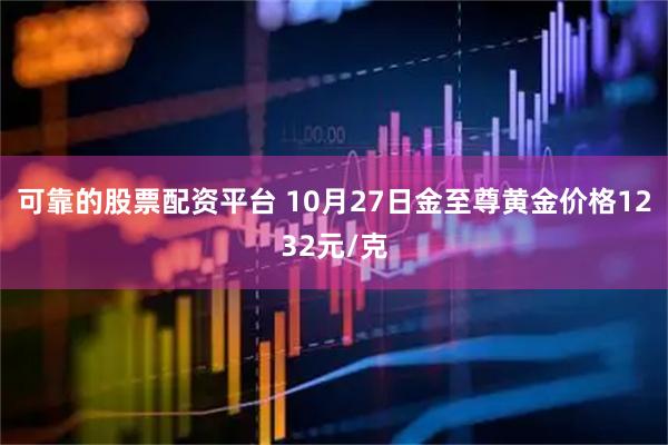 可靠的股票配资平台 10月27日金至尊黄金价格1232元/克