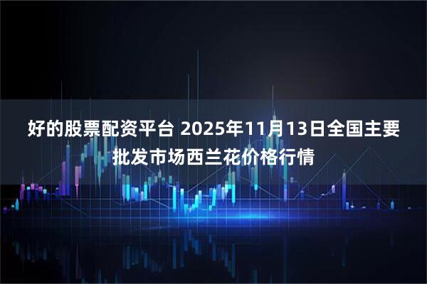 好的股票配资平台 2025年11月13日全国主要批发市场西兰花价格行情