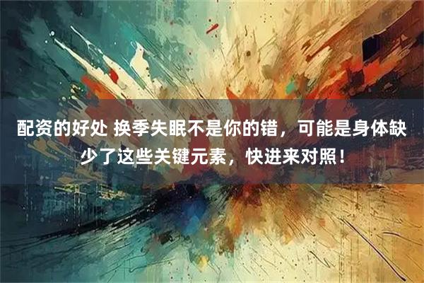 配资的好处 换季失眠不是你的错，可能是身体缺少了这些关键元素，快进来对照！