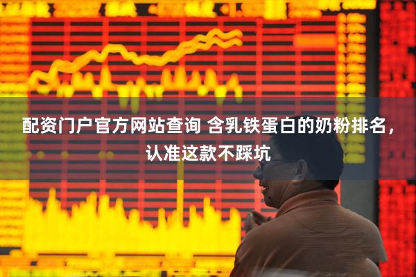 配资门户官方网站查询 含乳铁蛋白的奶粉排名，认准这款不踩坑